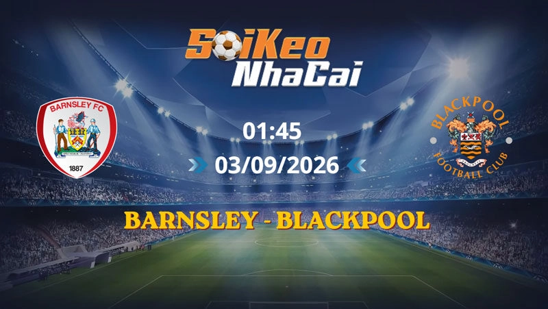 Soi Kèo Nhà Cái Barnsley vs Blackpool 01h45 Ngày 03/09/2026 | Hạng Nhì Anh