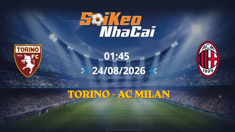 Soi Kèo Nhà Cái Torino vs AC Milan 01h45 Ngày 24/08/2026 | Serie A