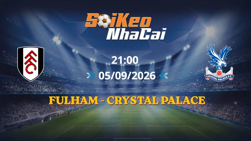 Soi Kèo Nhà Cái Fulham vs Crystal Palace 21h00 Ngày 05/09/2026 | Ngoại Hạng Anh